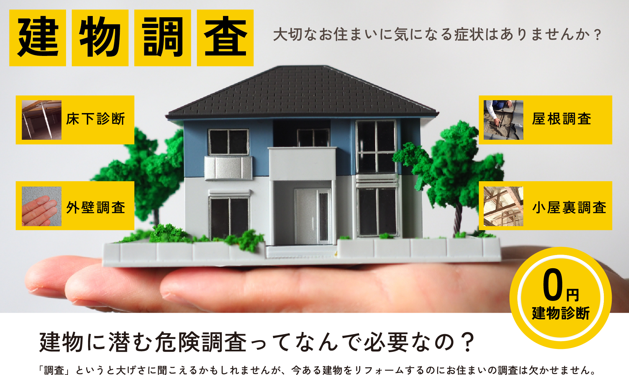 大切なお住まいに気になる症状はありませんか? 建物に潜む危険調査ってなんで必要なの? 「調査」というと大げさに聞こえるかもしれませんが、今ある建物をリフォームするのにお住まいの調査は欠かせません。